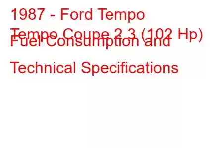 1987 - Ford Tempo
Tempo Coupe 2.3 (102 Hp) Fuel Consumption and Technical Specifications