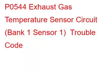 P0544 Exhaust Gas Temperature Sensor Circuit (Bank 1 Sensor 1) Trouble Code