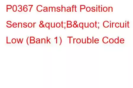 P0367 Camshaft Position Sensor "B" Circuit Low (Bank 1) Trouble Code