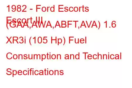 1982 - Ford Escorts
Escort III (GAA,AWA,ABFT,AVA) 1.6 XR3i (105 Hp) Fuel Consumption and Technical Specifications