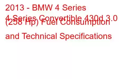 2013 - BMW 4 Series
4 Series Convertible 430d 3.0 (258 Hp) Fuel Consumption and Technical Specifications