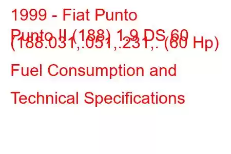 1999 - Fiat Punto
Punto II (188) 1.9 DS 60 (188.031,.051,.231,. (60 Hp) Fuel Consumption and Technical Specifications