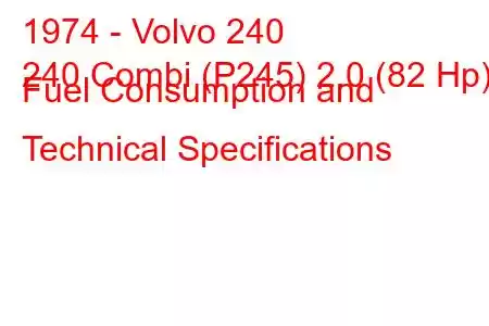 1974 - Volvo 240
240 Combi (P245) 2.0 (82 Hp) Fuel Consumption and Technical Specifications