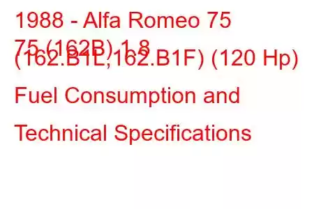 1988 - Alfa Romeo 75
75 (162B) 1.8 (162.B1L,162.B1F) (120 Hp) Fuel Consumption and Technical Specifications