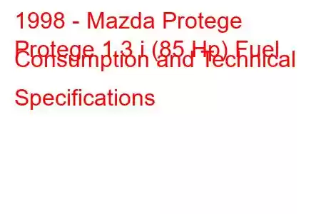 1998 - Mazda Protege
Protege 1.3 i (85 Hp) Fuel Consumption and Technical Specifications