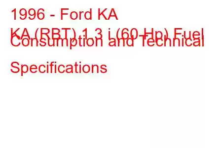 1996 - Ford KA
KA (RBT) 1.3 i (60 Hp) Fuel Consumption and Technical Specifications