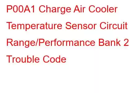 P00A1 Charge Air Cooler Temperature Sensor Circuit Range/Performance Bank 2 Trouble Code