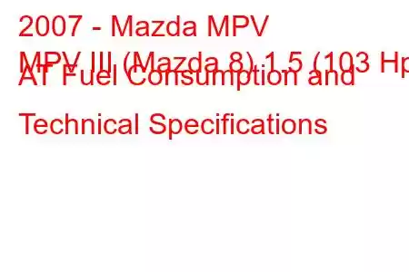 2007 - Mazda MPV
MPV III (Mazda 8) 1.5 (103 Hp) AT Fuel Consumption and Technical Specifications