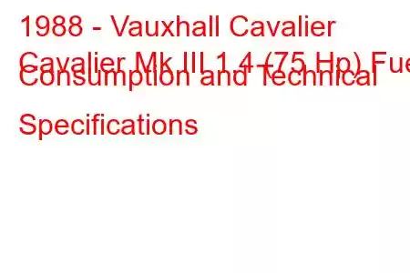 1988 - Vauxhall Cavalier
Cavalier Mk III 1.4 (75 Hp) Fuel Consumption and Technical Specifications