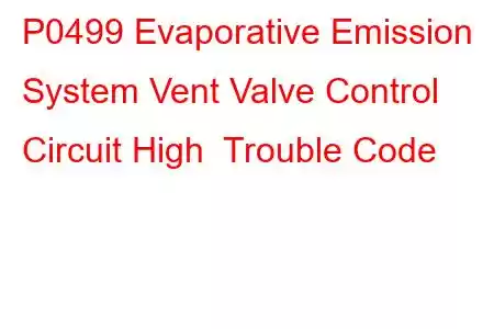 P0499 Evaporative Emission System Vent Valve Control Circuit High Trouble Code