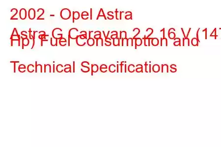 2002 - Opel Astra
Astra G Caravan 2.2 16 V (147 Hp) Fuel Consumption and Technical Specifications