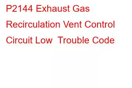 P2144 Exhaust Gas Recirculation Vent Control Circuit Low Trouble Code