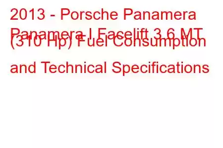 2013 - Porsche Panamera
Panamera I Facelift 3.6 MT (310 Hp) Fuel Consumption and Technical Specifications