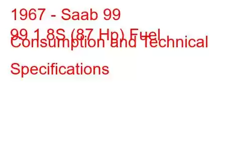 1967 - Saab 99
99 1.8S (87 Hp) Fuel Consumption and Technical Specifications