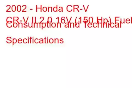 2002 - Honda CR-V
CR-V II 2.0 16V (150 Hp) Fuel Consumption and Technical Specifications