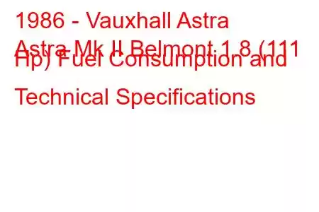 1986 - Vauxhall Astra
Astra Mk II Belmont 1.8 (111 Hp) Fuel Consumption and Technical Specifications