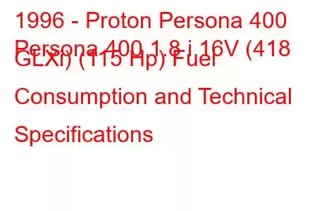 1996 - Proton Persona 400
Persona 400 1.8 i 16V (418 GLXi) (115 Hp) Fuel Consumption and Technical Specifications