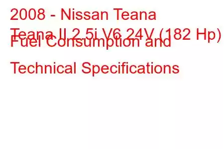 2008 - Nissan Teana
Teana II 2.5i V6 24V (182 Hp) Fuel Consumption and Technical Specifications