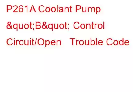 P261A Coolant Pump "B" Control Circuit/Open Trouble Code