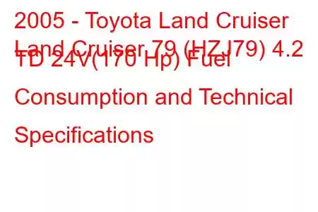 2005 - Toyota Land Cruiser
Land Cruiser 79 (HZJ79) 4.2 TD 24V(170 Hp) Fuel Consumption and Technical Specifications