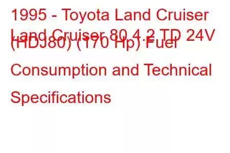 1995 - Toyota Land Cruiser
Land Cruiser 80 4.2 TD 24V (HDJ80) (170 Hp) Fuel Consumption and Technical Specifications