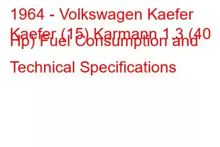 1964 - Volkswagen Kaefer
Kaefer (15) Karmann 1.3 (40 Hp) Fuel Consumption and Technical Specifications