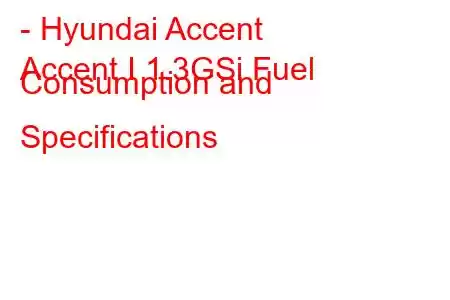 - Hyundai Accent
Accent I 1.3GSi Fuel Consumption and Specifications