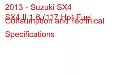 2013 - Suzuki SX4
SX4 II 1.6 (117 Hp) Fuel Consumption and Technical Specifications