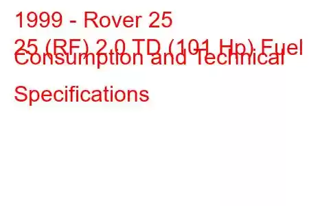 1999 - Rover 25
25 (RF) 2.0 TD (101 Hp) Fuel Consumption and Technical Specifications