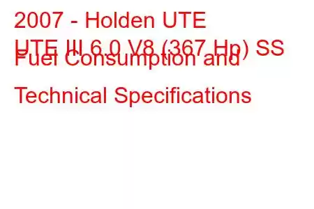 2007 - Holden UTE
UTE III 6.0 V8 (367 Hp) SS Fuel Consumption and Technical Specifications