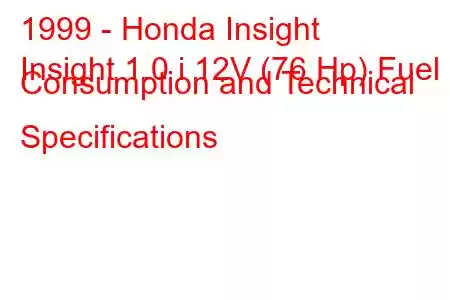 1999 - Honda Insight
Insight 1.0 i 12V (76 Hp) Fuel Consumption and Technical Specifications