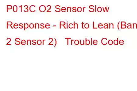 P013C O2 Sensor Slow Response - Rich to Lean (Bank 2 Sensor 2) Trouble Code