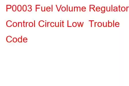 P0003 Fuel Volume Regulator Control Circuit Low Trouble Code