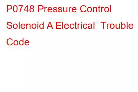 P0748 Pressure Control Solenoid A Electrical Trouble Code