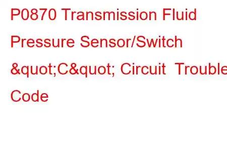 P0870 Transmission Fluid Pressure Sensor/Switch "C" Circuit Trouble Code