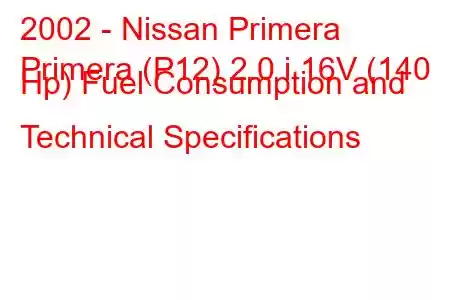 2002 - Nissan Primera
Primera (P12) 2.0 i 16V (140 Hp) Fuel Consumption and Technical Specifications