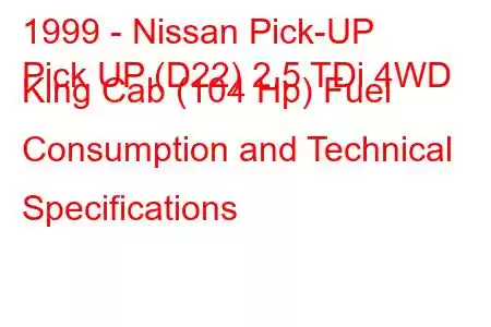 1999 - Nissan Pick-UP
Pick UP (D22) 2.5 TDi 4WD King Cab (104 Hp) Fuel Consumption and Technical Specifications