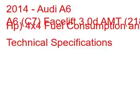 2014 - Audi A6
A6 (C7) Facelift 3.0d AMT (218 Hp) 4x4 Fuel Consumption and Technical Specifications