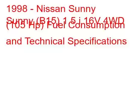 1998 - Nissan Sunny
Sunny (B15) 1.5 i 16V 4WD (105 Hp) Fuel Consumption and Technical Specifications