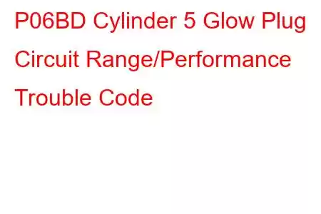 P06BD Cylinder 5 Glow Plug Circuit Range/Performance Trouble Code