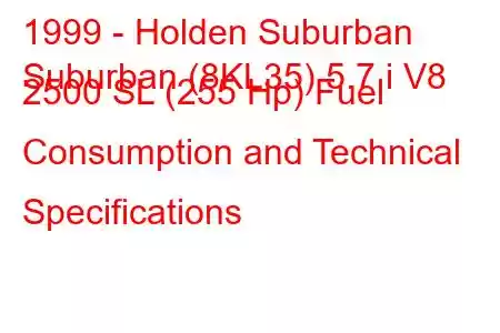 1999 - Holden Suburban
Suburban (8KL35) 5.7 i V8 2500 SL (255 Hp) Fuel Consumption and Technical Specifications