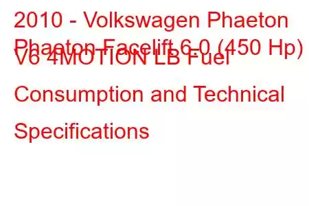 2010 - Volkswagen Phaeton
Phaeton Facelift 6.0 (450 Hp) V6 4MOTION LB Fuel Consumption and Technical Specifications