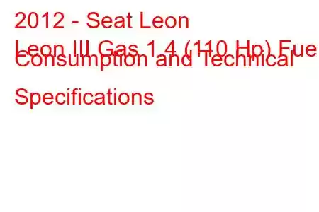 2012 - Seat Leon
Leon III Gas 1.4 (110 Hp) Fuel Consumption and Technical Specifications