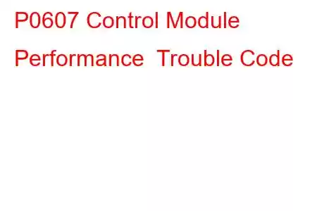 P0607 Control Module Performance Trouble Code