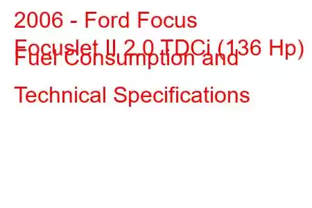 2006 - Ford Focus
Focuslet II 2.0 TDCi (136 Hp) Fuel Consumption and Technical Specifications