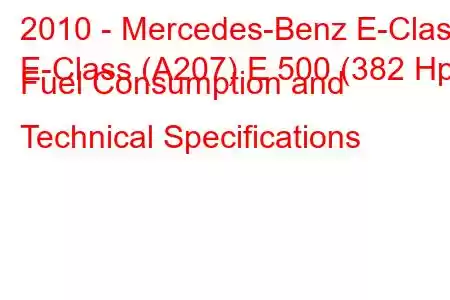 2010 - Mercedes-Benz E-Class
E-Class (A207) E 500 (382 Hp) Fuel Consumption and Technical Specifications