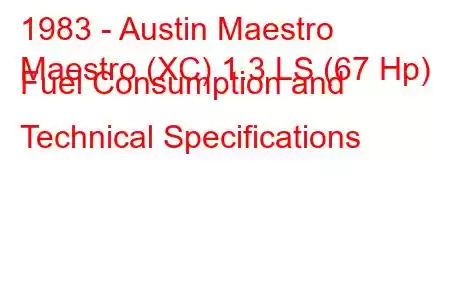 1983 - Austin Maestro
Maestro (XC) 1.3 LS (67 Hp) Fuel Consumption and Technical Specifications