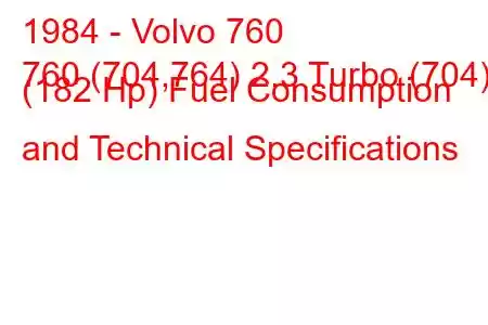 1984 - Volvo 760
760 (704,764) 2.3 Turbo (704) (182 Hp) Fuel Consumption and Technical Specifications