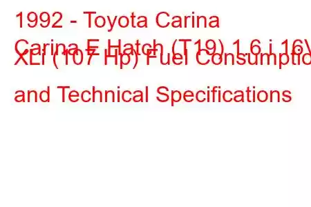 1992 - Toyota Carina
Carina E Hatch (T19) 1.6 i 16V XLi (107 Hp) Fuel Consumption and Technical Specifications