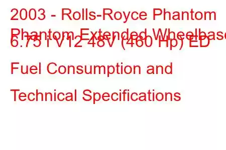 2003 - Rolls-Royce Phantom
Phantom Extended Wheelbase 6.75 i V12 48V (460 Hp) ED Fuel Consumption and Technical Specifications